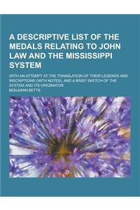 A Descriptive List of the Medals Relating to John Law and the Mississippi System; With an Attempt at the Translation of Their Legends and Inscriptio