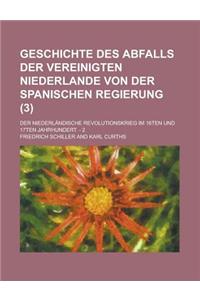 Geschichte Des Abfalls Der Vereinigten Niederlande Von Der Spanischen Regierung; Der Niederlandische Revolutionskrieg Im 16ten Und 17ten Jahrhundert.