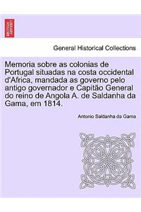 Memoria Sobre as Colonias de Portugal Situadas Na Costa Occidental D'Africa, Mandada as Governo Pelo Antigo Governador E Capit O General Do Reino de Angola A. de Saldanha Da Gama, Em 1814.