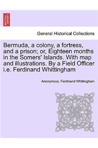 Bermuda, a Colony, a Fortress, and a Prison; Or, Eighteen Months in the Somers' Islands. with Map and Illustrations. by a Field Officer i.e. Ferdinand Whittingham