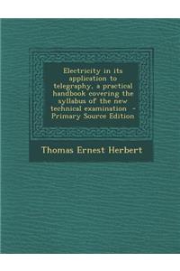 Electricity in Its Application to Telegraphy, a Practical Handbook Covering the Syllabus of the New Technical Examination