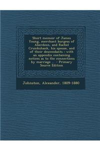 Short Memoir of James Young, Merchant Burgess of Aberdeen, and Rachel Cruickshank, His Spouse, and of Their Descendants: With an Appendix Containing Notices as to the Connections by Marriage ..