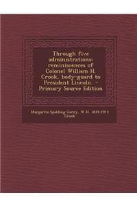 Through Five Administrations; Reminiscences of Colonel William H. Crook, Body-Guard to President Lincoln