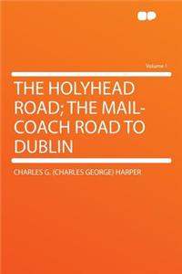 The Holyhead Road; The Mail-Coach Road to Dublin Volume 1