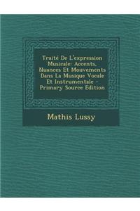 Traite de L'Expression Musicale: Accents, Nuances Et Mouvements Dans La Musique Vocale Et Instrumentale - Primary Source Edition