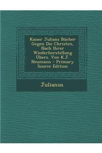Kaiser Julians Bucher Gegen Die Christen, Nach Ihrer Wiederherstellung Ubers. Von K.J. Neumann - Primary Source Edition
