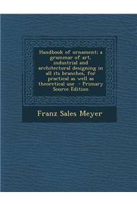 Handbook of Ornament; A Grammar of Art, Industrial and Architectural Designing in All Its Branches, for Practical as Well as Theoretical Use