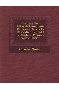 Histoire Des Refugies Protestants de France Depuis La Revocation de L'Edit de Nantes