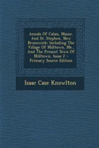 Annals of Calais, Maine, and St. Stephen, New Brunswick: Including the Village of Milltown, Me., and the Present Town of Milltown, Issue 2 - Primary S