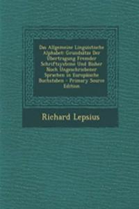 Das Allgemeine Linguistische Alphabet: Grundsatze Der Ubertragung Fremder Schriftsysteme Und Bisher Noch Ungeschriebener Sprachen in Europaische Buchstaben - Primary Source Edition