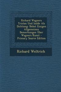 Richard Wagners Tristan Und Isolde ALS Dichtung: Nebst Einigen Allgemeinen Bemerkungen Uber Wagners Kunst - Primary Source Edition