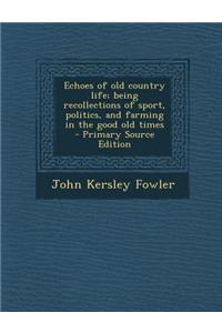Echoes of Old Country Life; Being Recollections of Sport, Politics, and Farming in the Good Old Times