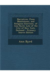 Narratives, Pious Meditations, and Religious Exercises, of Ann Byrd, Late of the City of New York, Deceased