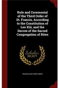 Rule and Ceremonial of the Third Order of St. Francis, According to the Constitution of Leo XIII, and the Decree of the Sacred Congregation of Rites