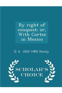By Right of Conquest; Or, with Cortez in Mexico - Scholar's Choice Edition