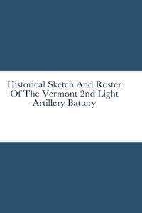 Historical Sketch And Roster Of The Vermont 2nd Light Artillery Battery