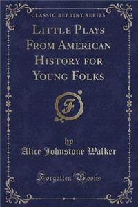 Little Plays from American History for Young Folks (Classic Reprint)