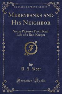 Merrybanks and His Neighbor: Some Pictures from Real Life of a Bee-Keeper (Classic Reprint)