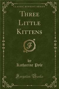 Three Little Kittens (Classic Reprint)