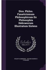 Diss. Philos. Fanaticismum Philosophicum Ex Philosophia Hebraeorum Illustratum Sistens