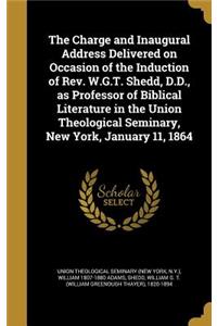 Charge and Inaugural Address Delivered on Occasion of the Induction of Rev. W.G.T. Shedd, D.D., as Professor of Biblical Literature in the Union Theological Seminary, New York, January 11, 1864