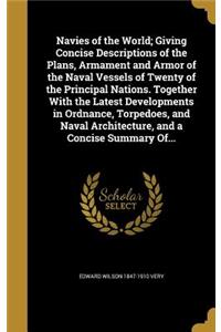 Navies of the World; Giving Concise Descriptions of the Plans, Armament and Armor of the Naval Vessels of Twenty of the Principal Nations. Together With the Latest Developments in Ordnance, Torpedoes, and Naval Architecture, and a Concise Summary O