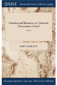 Grandeur and Meanness: Or, Domestic Persecution: A Novel; Vol. I