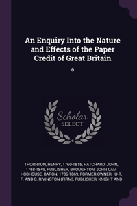 An Enquiry Into the Nature and Effects of the Paper Credit of Great Britain