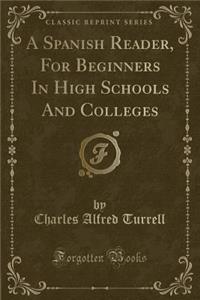 A Spanish Reader, for Beginners in High Schools and Colleges (Classic Reprint)