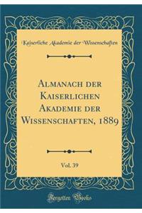 Almanach Der Kaiserlichen Akademie Der Wissenschaften, 1889, Vol. 39 (Classic Reprint)