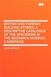 British and Foreign Building Stones, a Descriptive Catalogue of the Specimens in the Sedgwick Museum, Cambridge