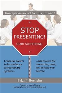 Stop Presenting!: Start Succeeding