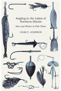 Angling in the Lakes of Northern Illinois - How and Where to Fish Them - Interspersed with Numerous Anecdotes