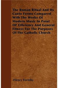 The Roman Ritual And Its Canto Fermo Compared With The Works Of Modern Music In Point OF Efficiency And General Fitness For The Purposes Of The Catholic Church