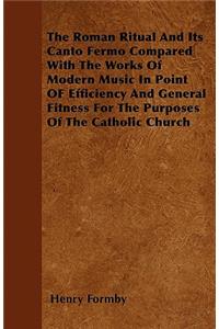 The Roman Ritual And Its Canto Fermo Compared With The Works Of Modern Music In Point OF Efficiency And General Fitness For The Purposes Of The Catholic Church