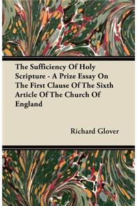 The Sufficiency of Holy Scripture - A Prize Essay on the First Clause of the Sixth Article of the Church of England