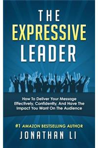 Expressive Leader: How To Deliver Your Message Effectively, Confidently, And Have The Impact You Want On The Audience