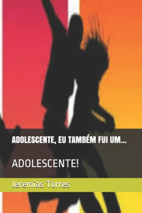 Adolescente, Eu Também Fui Um...