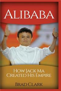 Alibaba: How Jack Ma Created His Empire (Jack Ma's Way, Best Quotes, Alibaba, China, Business)
