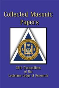 Collected Masonic Papers - 2015 Transactions of the Louisiana Lodge of Research