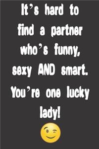 It's hard to find a partner who's funny, sexy AND smart. You're one lucky lady!