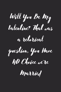 Will You Be My Valentine? That was a retorical question, You Have NO Choice we're Married