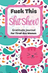 Fuck This Shit Show Gratitude Journal For Tired-Ass Women