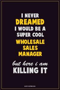 I Never Dreamed I would Be A Super Cool Wholesale Sales Manager But Here I Am Killing It