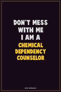 Don't Mess With Me, I Am A Chemical Dependency Counselor