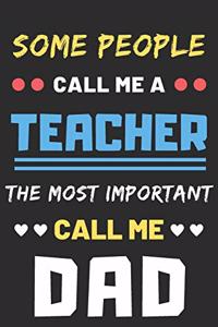 Some People Call Me A Teacher The Most Important Call Me Dad: lined notebook, funny teacher gift