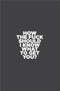 How the Fuck Should I Know What to Get You