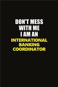 Don't Mess With Me I Am An International Banking Coordinator