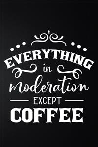 Everything In Moderation Except Coffee