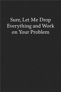 Sure, Let Me Drop Everything and Work on Your Problem